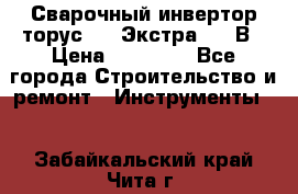 Сварочный инвертор торус-250 Экстра, 220В › Цена ­ 12 000 - Все города Строительство и ремонт » Инструменты   . Забайкальский край,Чита г.